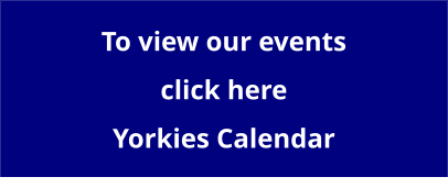 To view our events click here Yorkies Calendar